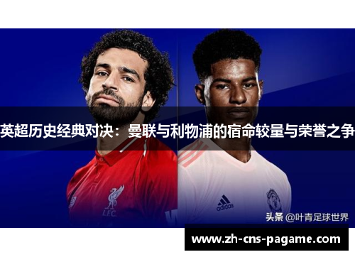 英超历史经典对决:曼联与利物浦的宿命较量与荣誉之争 英超历史经典对决:曼联与利物浦的宿命较量与荣誉之争