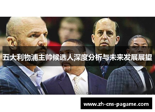五大利物浦主帅候选人深度分析与未来发展展望 五大利物浦主帅候选人深度分析与未来发展展望