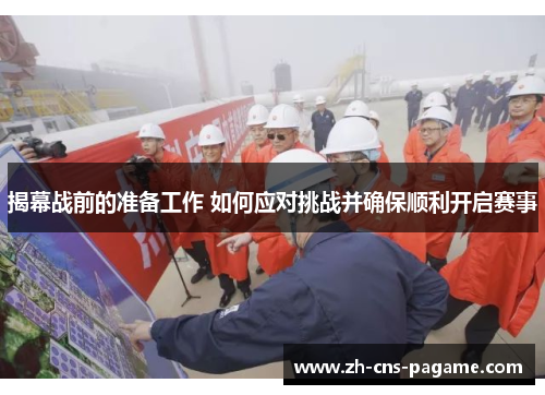 揭幕战前的准备工作 如何应对挑战并确保顺利开启赛事 揭幕战前的准备工作 如何应对挑战并确保顺利开启赛事