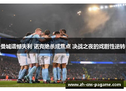 曼城遗憾失利 诺克绝杀成焦点 决战之夜的戏剧性逆转