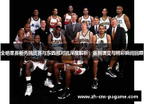全明星赛新秀挑战赛与东西部对抗深度解析:赛制演变与精彩瞬间回顾 全明星赛新秀挑战赛与东西部对抗深度解析:赛制演变与精彩瞬间回顾