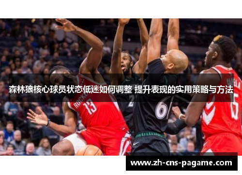 森林狼核心球员状态低迷如何调整 提升表现的实用策略与方法 森林狼核心球员状态低迷如何调整 提升表现的实用策略与方法
