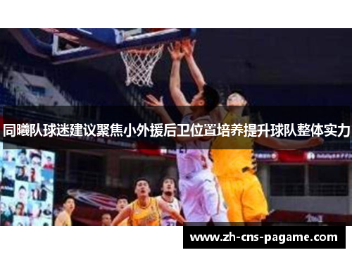 同曦队球迷建议聚焦小外援后卫位置培养提升球队整体实力 同曦队球迷建议聚焦小外援后卫位置培养提升球队整体实力