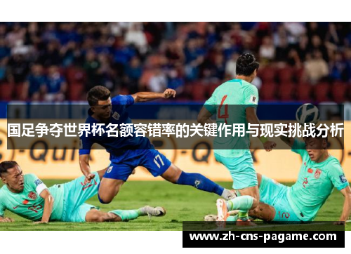 国足争夺世界杯名额容错率的关键作用与现实挑战分析 国足争夺世界杯名额容错率的关键作用与现实挑战分析