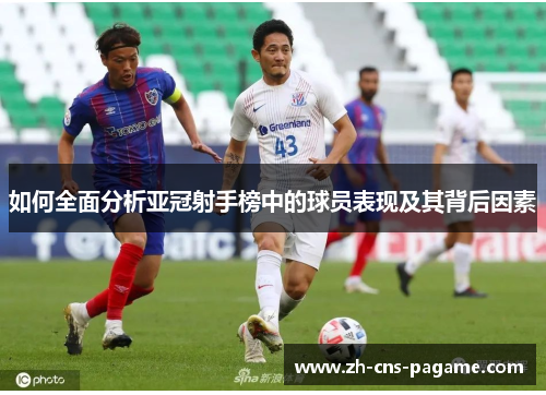 如何全面分析亚冠射手榜中的球员表现及其背后因素 如何全面分析亚冠射手榜中的球员表现及其背后因素