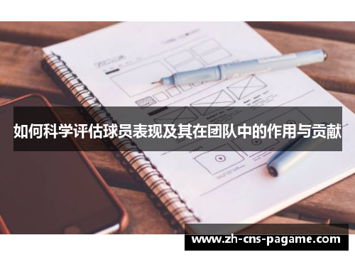 如何科学评估球员表现及其在团队中的作用与贡献 如何科学评估球员表现及其在团队中的作用与贡献