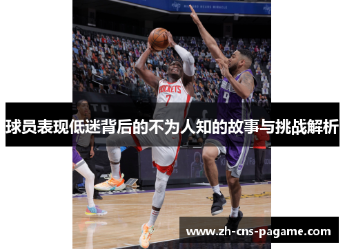 球员表现低迷背后的不为人知的故事与挑战解析 球员表现低迷背后的不为人知的故事与挑战解析