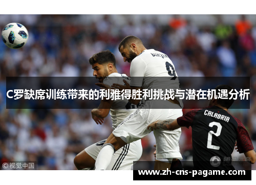 C罗缺席训练带来的利雅得胜利挑战与潜在机遇分析 C罗缺席训练带来的利雅得胜利挑战与潜在机遇分析