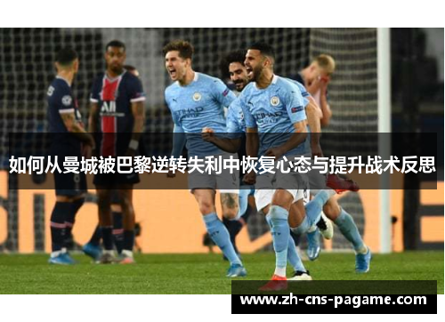 如何从曼城被巴黎逆转失利中恢复心态与提升战术反思 如何从曼城被巴黎逆转失利中恢复心态与提升战术反思