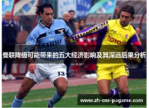 曼联降级可能带来的五大经济影响及其深远后果分析 曼联降级可能带来的五大经济影响及其深远后果分析
