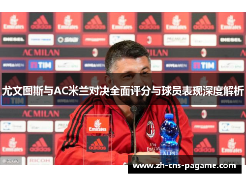 尤文图斯与AC米兰对决全面评分与球员表现深度解析 尤文图斯与AC米兰对决全面评分与球员表现深度解析