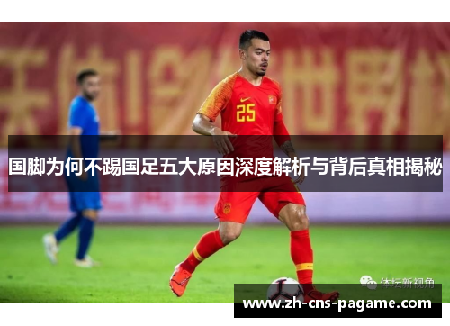 国脚为何不踢国足五大原因深度解析与背后真相揭秘 国脚为何不踢国足五大原因深度解析与背后真相揭秘