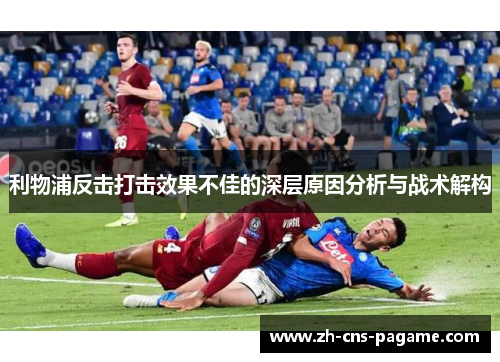 利物浦反击打击效果不佳的深层原因分析与战术解构 利物浦反击打击效果不佳的深层原因分析与战术解构