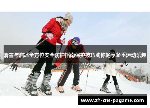 滑雪与溜冰全方位安全防护指南保护技巧助你畅享冬季运动乐趣 滑雪与溜冰全方位安全防护指南保护技巧助你畅享冬季运动乐趣