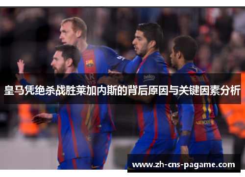 皇马凭绝杀战胜莱加内斯的背后原因与关键因素分析 皇马凭绝杀战胜莱加内斯的背后原因与关键因素分析