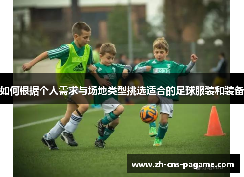 如何根据个人需求与场地类型挑选适合的足球服装和装备 如何根据个人需求与场地类型挑选适合的足球服装和装备
