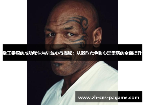 拳王泰森的成功秘诀与训练心得揭秘:从激烈竞争到心理素质的全面提升 拳王泰森的成功秘诀与训练心得揭秘:从激烈竞争到心理素质的全面提升