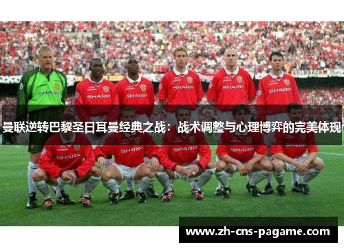 曼联逆转巴黎圣日耳曼经典之战:战术调整与心理博弈的完美体现 曼联逆转巴黎圣日耳曼经典之战:战术调整与心理博弈的完美体现