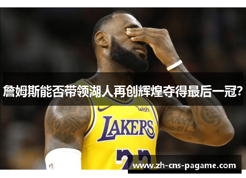 詹姆斯能否带领湖人再创辉煌夺得最后一冠? 詹姆斯能否带领湖人再创辉煌夺得最后一冠?