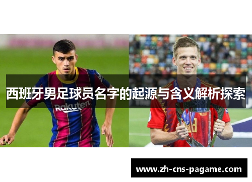 西班牙男足球员名字的起源与含义解析探索 西班牙男足球员名字的起源与含义解析探索