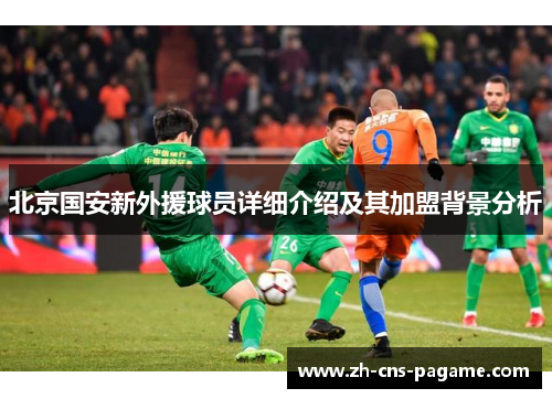 北京国安新外援球员详细介绍及其加盟背景分析 北京国安新外援球员详细介绍及其加盟背景分析