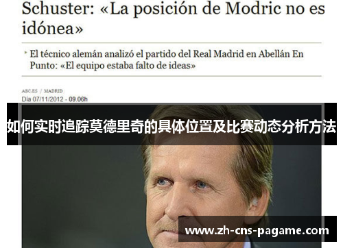 如何实时追踪莫德里奇的具体位置及比赛动态分析方法 如何实时追踪莫德里奇的具体位置及比赛动态分析方法
