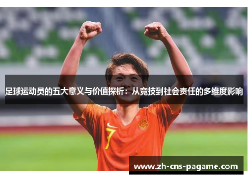足球运动员的五大意义与价值探析:从竞技到社会责任的多维度影响 足球运动员的五大意义与价值探析:从竞技到社会责任的多维度影响