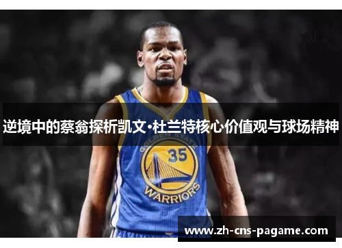 逆境中的蔡翁探析凯文·杜兰特核心价值观与球场精神