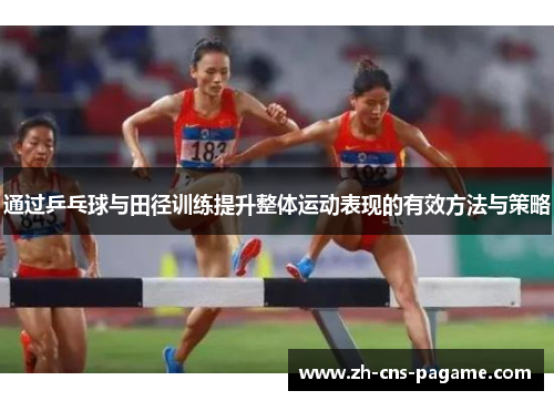 通过乒乓球与田径训练提升整体运动表现的有效方法与策略 通过乒乓球与田径训练提升整体运动表现的有效方法与策略