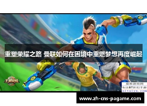 重塑荣耀之路 曼联如何在困境中重燃梦想再度崛起