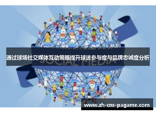通过球场社交媒体互动策略提升球迷参与度与品牌忠诚度分析
