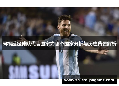 阿根廷足球队代表国家为哪个国家分析与历史背景解析 阿根廷足球队代表国家为哪个国家分析与历史背景解析