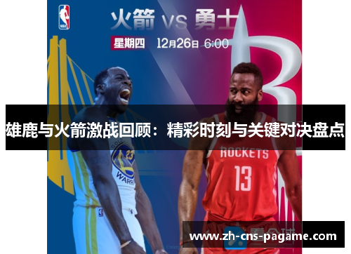 雄鹿与火箭激战回顾:精彩时刻与关键对决盘点 雄鹿与火箭激战回顾:精彩时刻与关键对决盘点