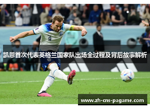 凯恩首次代表英格兰国家队出场全过程及背后故事解析