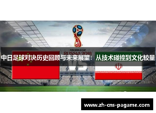 中日足球对决历史回顾与未来展望:从技术碰撞到文化较量 中日足球对决历史回顾与未来展望:从技术碰撞到文化较量