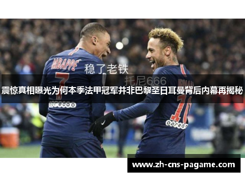震惊真相曝光为何本季法甲冠军并非巴黎圣日耳曼背后内幕再揭秘 震惊真相曝光为何本季法甲冠军并非巴黎圣日耳曼背后内幕再揭秘