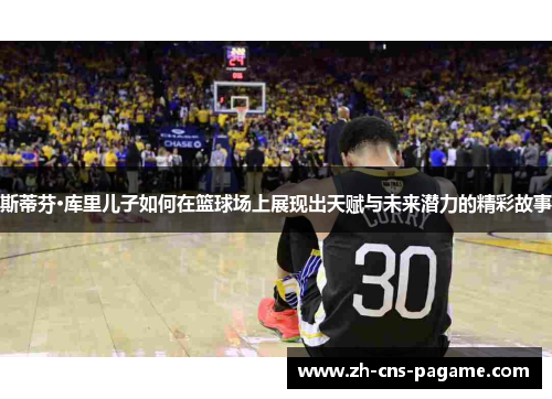 斯蒂芬·库里儿子如何在篮球场上展现出天赋与未来潜力的精彩故事 斯蒂芬·库里儿子如何在篮球场上展现出天赋与未来潜力的精彩故事