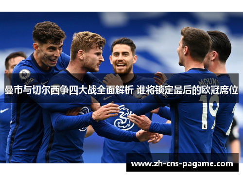 曼市与切尔西争四大战全面解析 谁将锁定最后的欧冠席位 曼市与切尔西争四大战全面解析 谁将锁定最后的欧冠席位