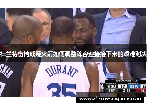 杜兰特伤情成疑火箭如何调整阵容迎接接下来的艰难对决 杜兰特伤情成疑火箭如何调整阵容迎接接下来的艰难对决