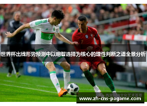 世界杯出线形势预测中以明智选择为核心的理性判断之道全景分析 世界杯出线形势预测中以明智选择为核心的理性判断之道全景分析