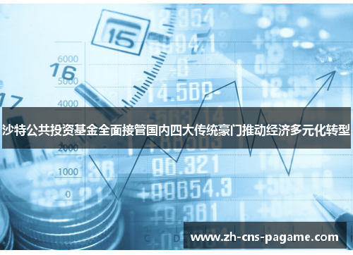 沙特公共投资基金全面接管国内四大传统豪门推动经济多元化转型
