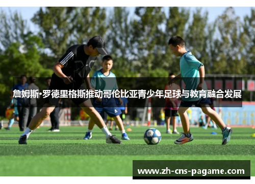 詹姆斯·罗德里格斯推动哥伦比亚青少年足球与教育融合发展