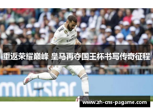 重返荣耀巅峰 皇马再夺国王杯书写传奇征程