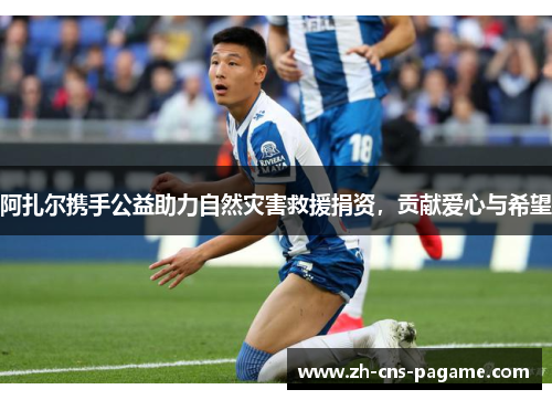 阿扎尔携手公益助力自然灾害救援捐资，贡献爱心与希望