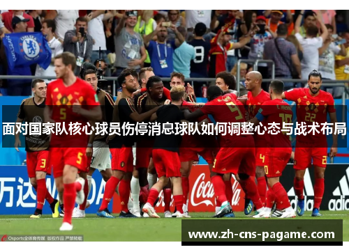 面对国家队核心球员伤停消息球队如何调整心态与战术布局