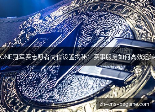 ONE冠军赛志愿者岗位设置揭秘：赛事服务如何高效运转
