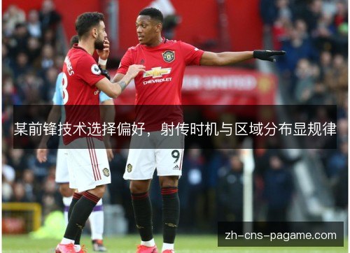 某前锋技术选择偏好，射传时机与区域分布显规律