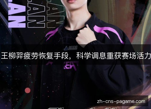 王柳羿疲劳恢复手段，科学调息重获赛场活力